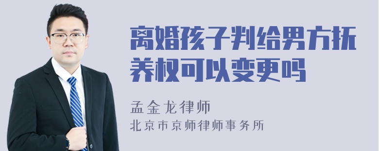 离婚孩子判给男方抚养权可以变更吗