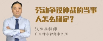 劳动争议仲裁的当事人怎么确定？