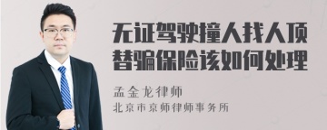 无证驾驶撞人找人顶替骗保险该如何处理