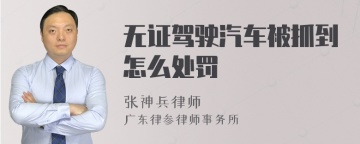 无证驾驶汽车被抓到怎么处罚