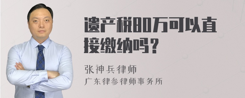 遗产税80万可以直接缴纳吗？