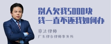 别人欠我5000块钱一直不还我如何办