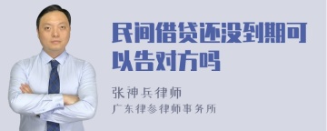 民间借贷还没到期可以告对方吗