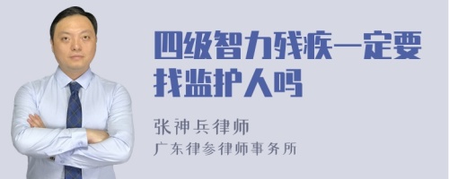 四级智力残疾一定要找监护人吗