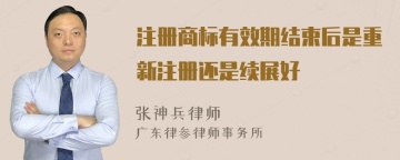 注册商标有效期结束后是重新注册还是续展好