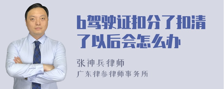 b驾驶证扣分了扣清了以后会怎么办