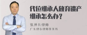 代位继承人放弃遗产继承怎么办？