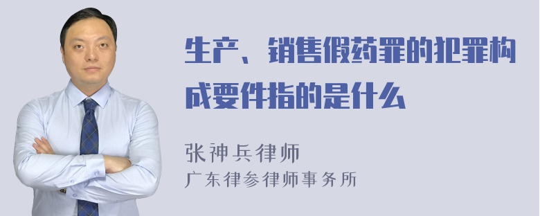 生产、销售假药罪的犯罪构成要件指的是什么