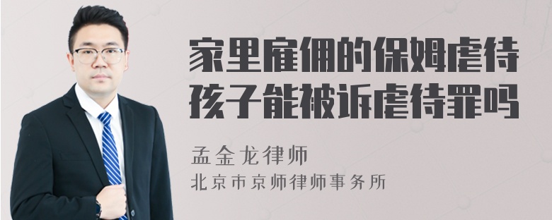 家里雇佣的保姆虐待孩子能被诉虐待罪吗