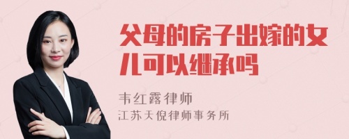 父母的房子出嫁的女儿可以继承吗