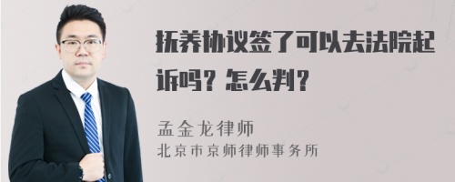 抚养协议签了可以去法院起诉吗？怎么判？