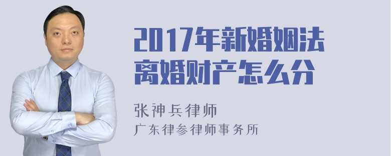 2017年新婚姻法离婚财产怎么分