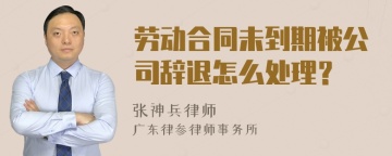 劳动合同未到期被公司辞退怎么处理？