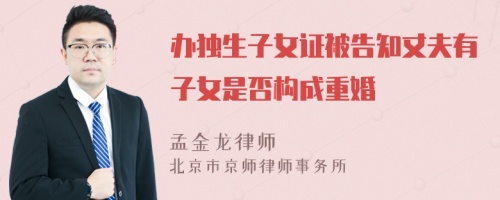 办独生子女证被告知丈夫有子女是否构成重婚