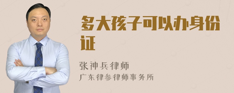 多大孩子可以办身份证