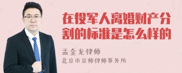 在役军人离婚财产分割的标准是怎么样的