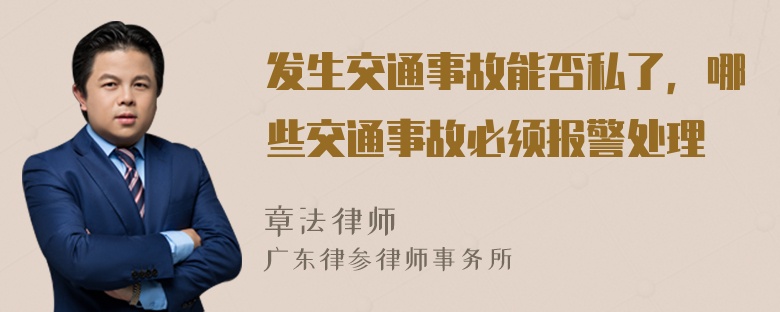 发生交通事故能否私了，哪些交通事故必须报警处理