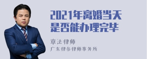 2021年离婚当天是否能办理完毕