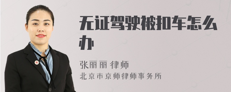 无证驾驶被扣车怎么办