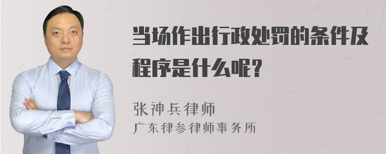 当场作出行政处罚的条件及程序是什么呢？