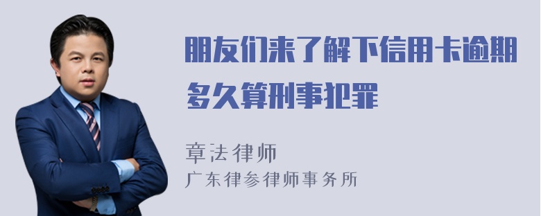 朋友们来了解下信用卡逾期多久算刑事犯罪