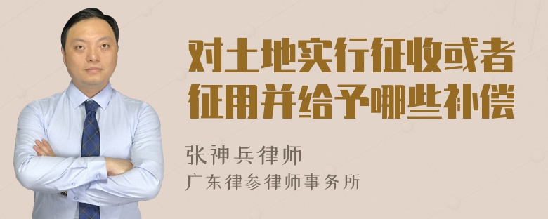 对土地实行征收或者征用并给予哪些补偿