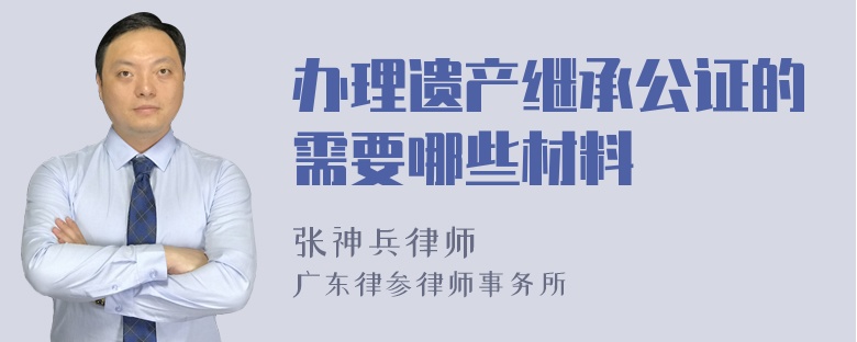 办理遗产继承公证的需要哪些材料