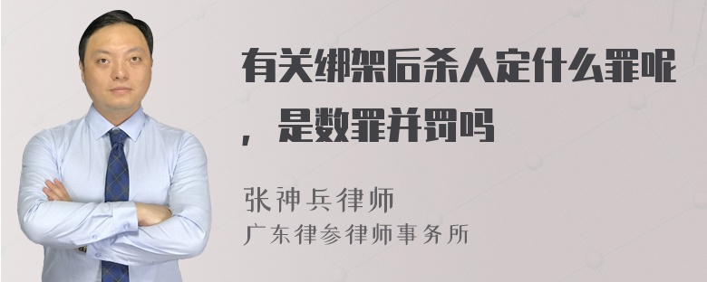 有关绑架后杀人定什么罪呢，是数罪并罚吗