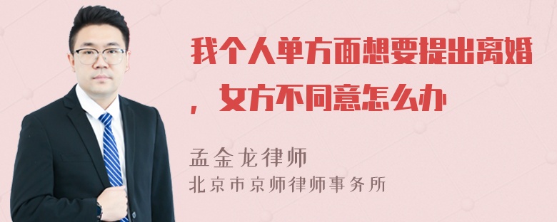 我个人单方面想要提出离婚，女方不同意怎么办