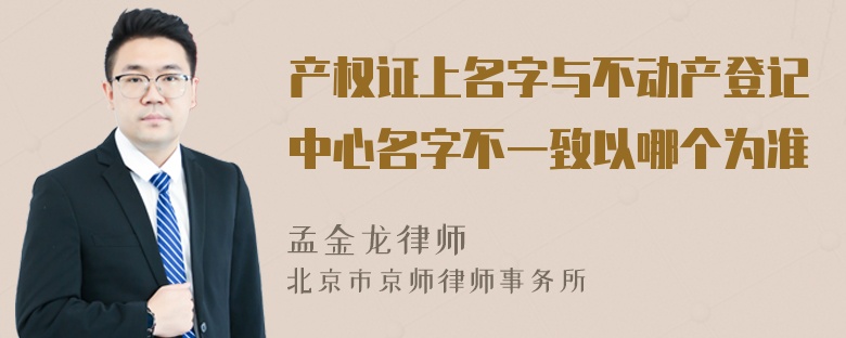 产权证上名字与不动产登记中心名字不一致以哪个为准