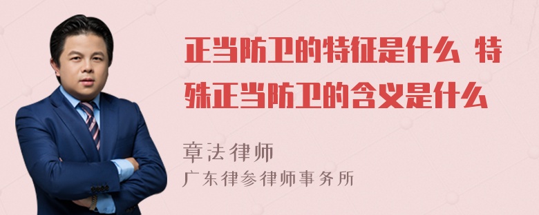 正当防卫的特征是什么 特殊正当防卫的含义是什么