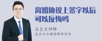 离婚协议上签字以后可以反悔吗