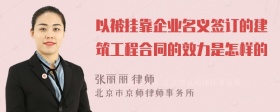 以被挂靠企业名义签订的建筑工程合同的效力是怎样的