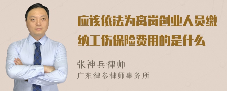 应该依法为离岗创业人员缴纳工伤保险费用的是什么