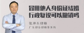 冒用他人身份证结婚行政复议可以撤销吗