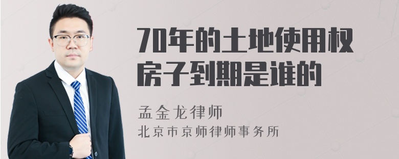 70年的土地使用权房子到期是谁的