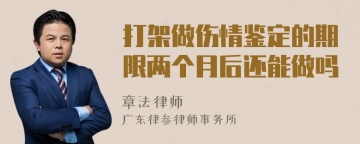 打架做伤情鉴定的期限两个月后还能做吗