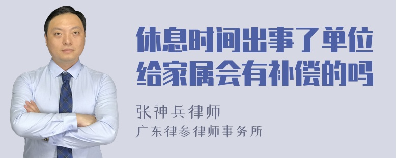 休息时间出事了单位给家属会有补偿的吗