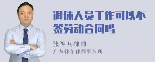 退休人员工作可以不签劳动合同吗