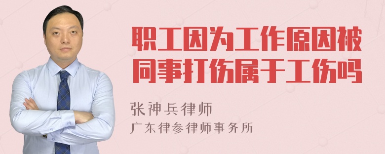 职工因为工作原因被同事打伤属于工伤吗