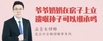 爷爷奶奶在房子上立遗嘱孙子可以继承吗