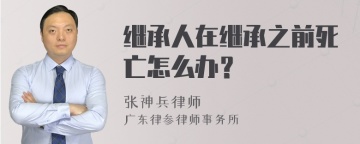 继承人在继承之前死亡怎么办？