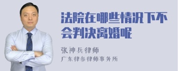 法院在哪些情况下不会判决离婚呢