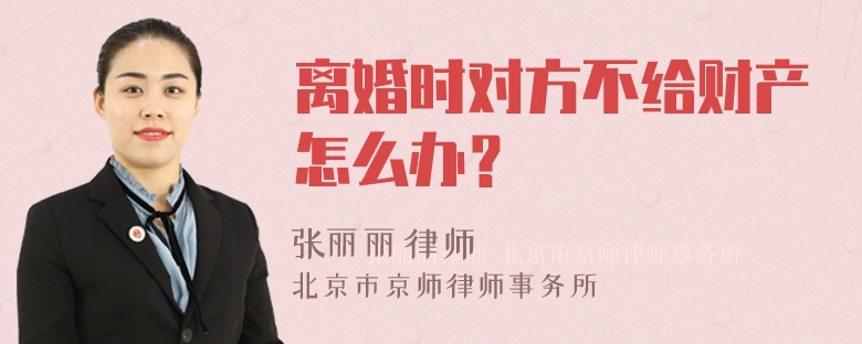 离婚时对方不给财产怎么办？