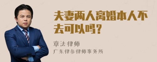 夫妻两人离婚本人不去可以吗？