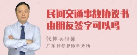 民间交通事故协议书由朋友签字可以吗