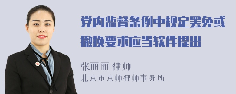 党内监督条例中规定罢免或撤换要求应当软件提出