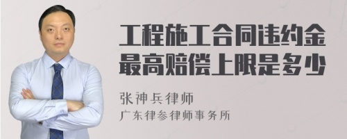 工程施工合同违约金最高赔偿上限是多少