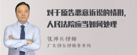 对于原告恶意诉讼的情形，人民法院应当如何处理