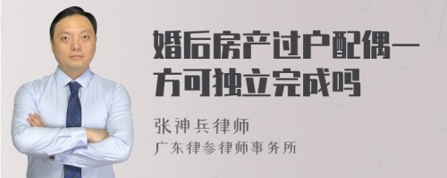 婚后房产过户配偶一方可独立完成吗